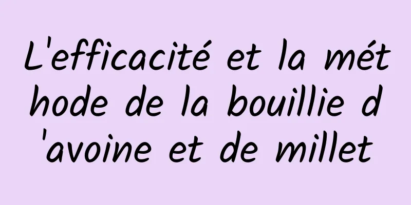 L'efficacité et la méthode de la bouillie d'avoine et de millet