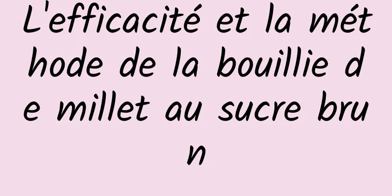 L'efficacité et la méthode de la bouillie de millet au sucre brun