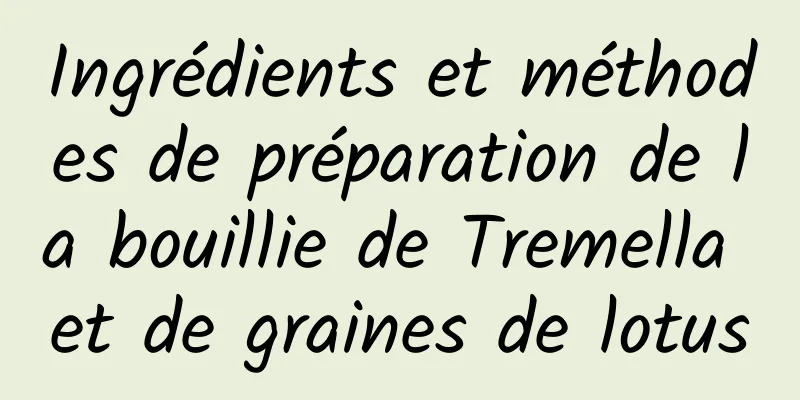 Ingrédients et méthodes de préparation de la bouillie de Tremella et de graines de lotus