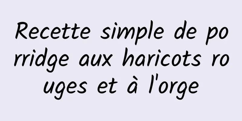 Recette simple de porridge aux haricots rouges et à l'orge