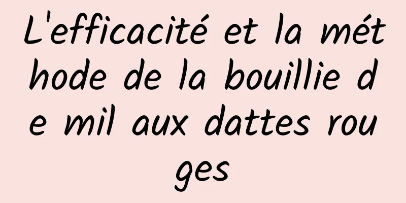 L'efficacité et la méthode de la bouillie de mil aux dattes rouges