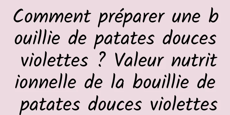 Comment préparer une bouillie de patates douces violettes ? Valeur nutritionnelle de la bouillie de patates douces violettes