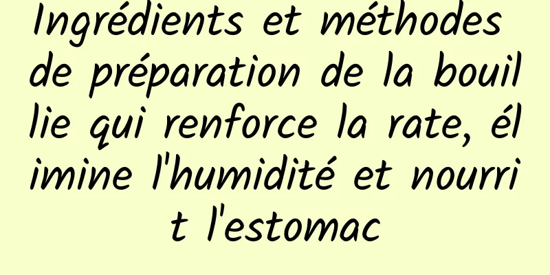 Ingrédients et méthodes de préparation de la bouillie qui renforce la rate, élimine l'humidité et nourrit l'estomac