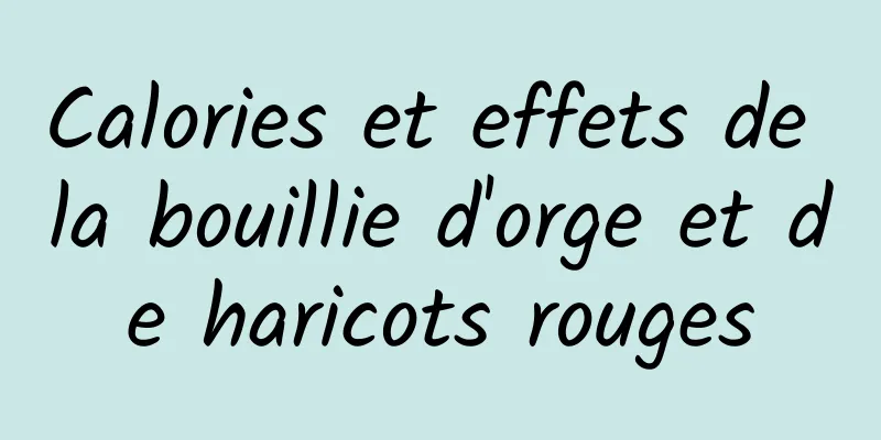 Calories et effets de la bouillie d'orge et de haricots rouges