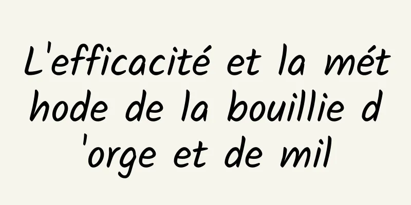 L'efficacité et la méthode de la bouillie d'orge et de mil