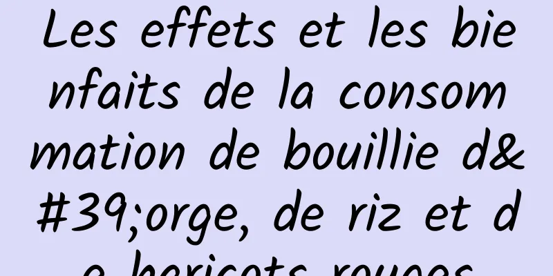 Les effets et les bienfaits de la consommation de bouillie d'orge, de riz et de haricots rouges