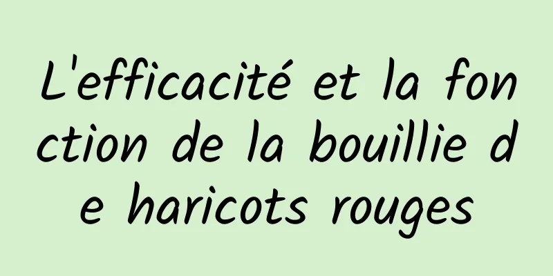 L'efficacité et la fonction de la bouillie de haricots rouges