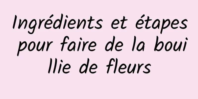 Ingrédients et étapes pour faire de la bouillie de fleurs