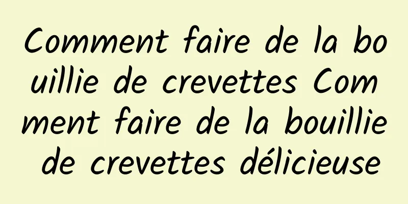 Comment faire de la bouillie de crevettes Comment faire de la bouillie de crevettes délicieuse