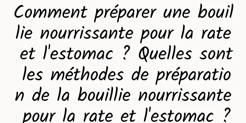 Comment préparer une bouillie nourrissante pour la rate et l'estomac ? Quelles sont les méthodes de préparation de la bouillie nourrissante pour la rate et l'estomac ?