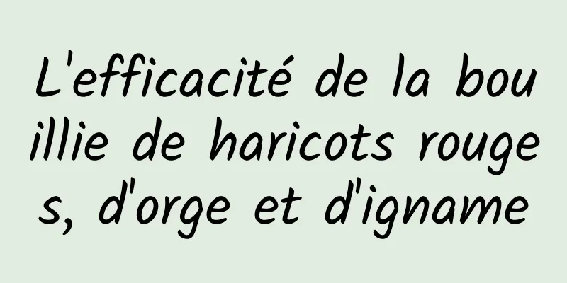 L'efficacité de la bouillie de haricots rouges, d'orge et d'igname