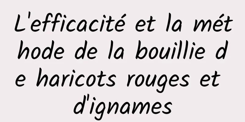 L'efficacité et la méthode de la bouillie de haricots rouges et d'ignames