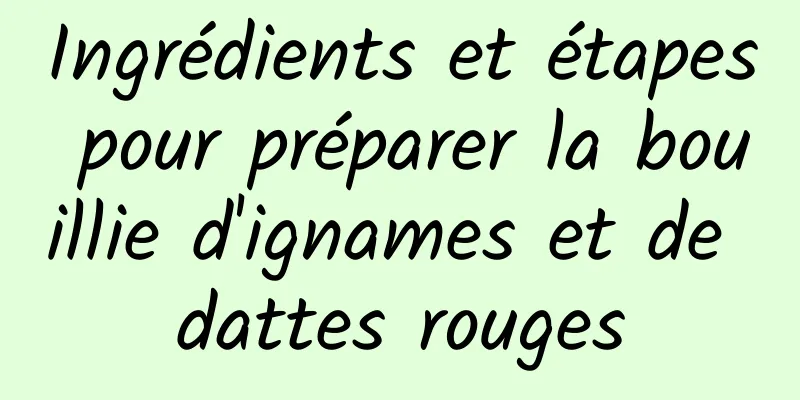 Ingrédients et étapes pour préparer la bouillie d'ignames et de dattes rouges