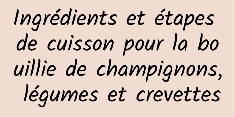 Ingrédients et étapes de cuisson pour la bouillie de champignons, légumes et crevettes