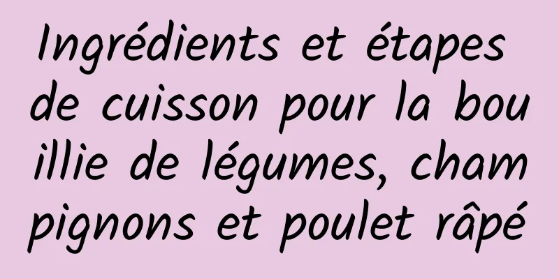 Ingrédients et étapes de cuisson pour la bouillie de légumes, champignons et poulet râpé