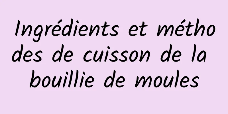 Ingrédients et méthodes de cuisson de la bouillie de moules