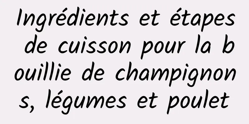 Ingrédients et étapes de cuisson pour la bouillie de champignons, légumes et poulet