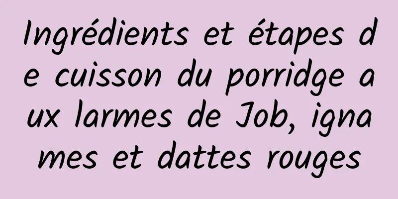 Ingrédients et étapes de cuisson du porridge aux larmes de Job, ignames et dattes rouges