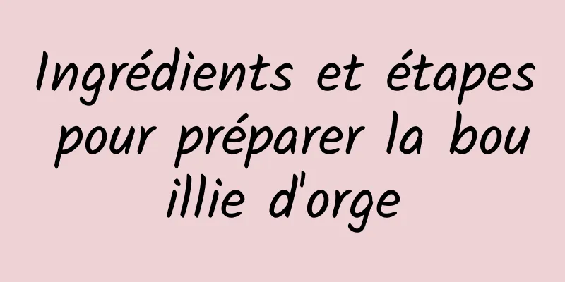 Ingrédients et étapes pour préparer la bouillie d'orge