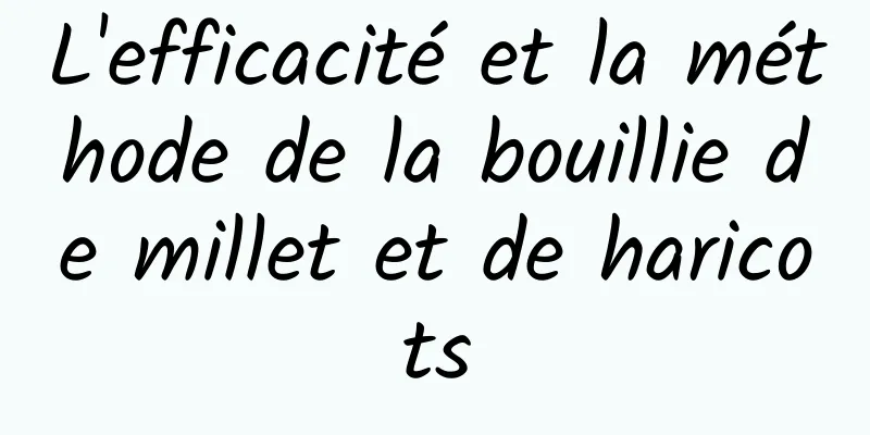 L'efficacité et la méthode de la bouillie de millet et de haricots