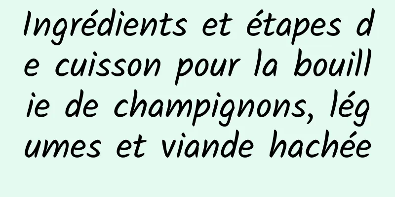 Ingrédients et étapes de cuisson pour la bouillie de champignons, légumes et viande hachée