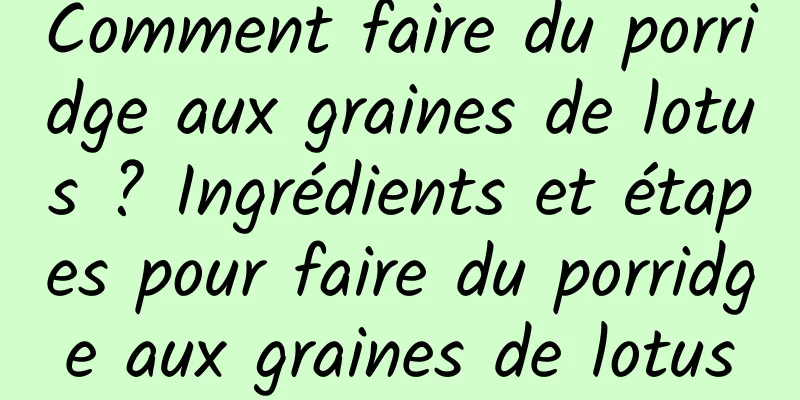 Comment faire du porridge aux graines de lotus ? Ingrédients et étapes pour faire du porridge aux graines de lotus