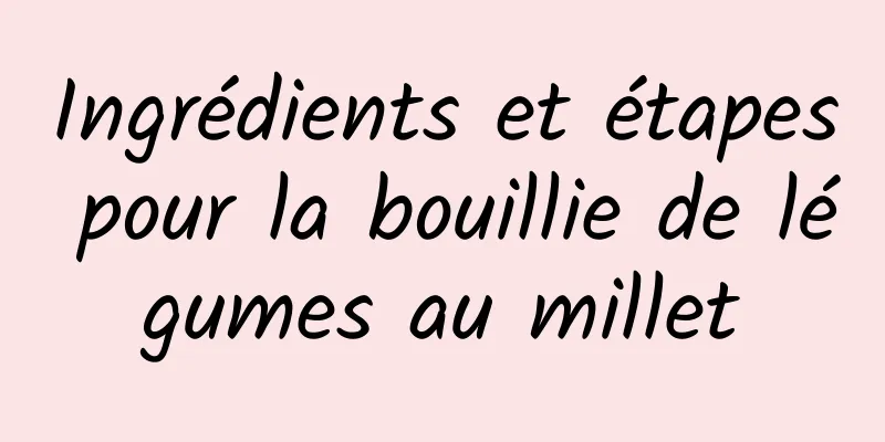 Ingrédients et étapes pour la bouillie de légumes au millet