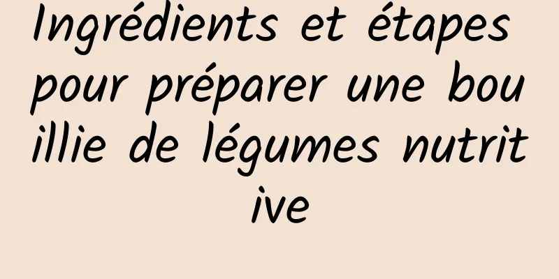 Ingrédients et étapes pour préparer une bouillie de légumes nutritive