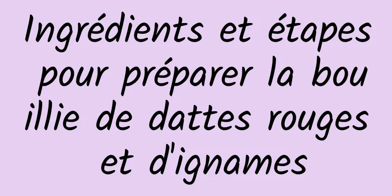 Ingrédients et étapes pour préparer la bouillie de dattes rouges et d'ignames