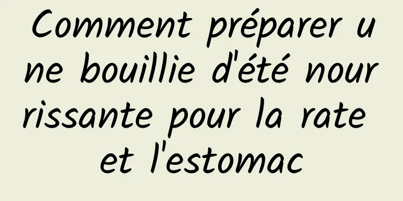 Comment préparer une bouillie d'été nourrissante pour la rate et l'estomac