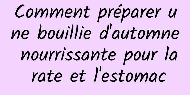 Comment préparer une bouillie d'automne nourrissante pour la rate et l'estomac