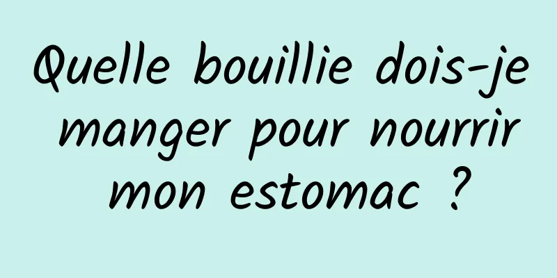 Quelle bouillie dois-je manger pour nourrir mon estomac ?