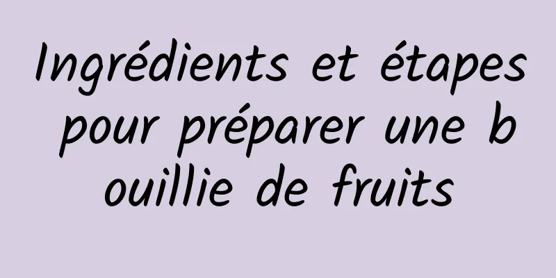 Ingrédients et étapes pour préparer une bouillie de fruits