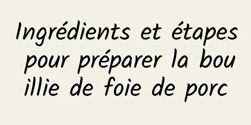 Ingrédients et étapes pour préparer la bouillie de foie de porc