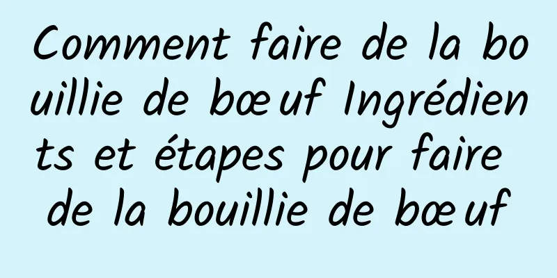 Comment faire de la bouillie de bœuf Ingrédients et étapes pour faire de la bouillie de bœuf