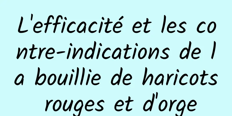 L'efficacité et les contre-indications de la bouillie de haricots rouges et d'orge