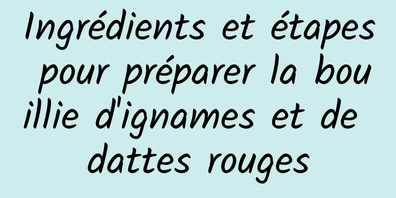 Ingrédients et étapes pour préparer la bouillie d'ignames et de dattes rouges