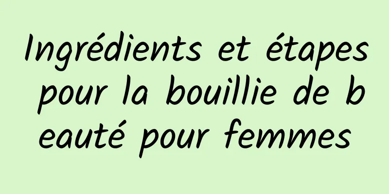 Ingrédients et étapes pour la bouillie de beauté pour femmes