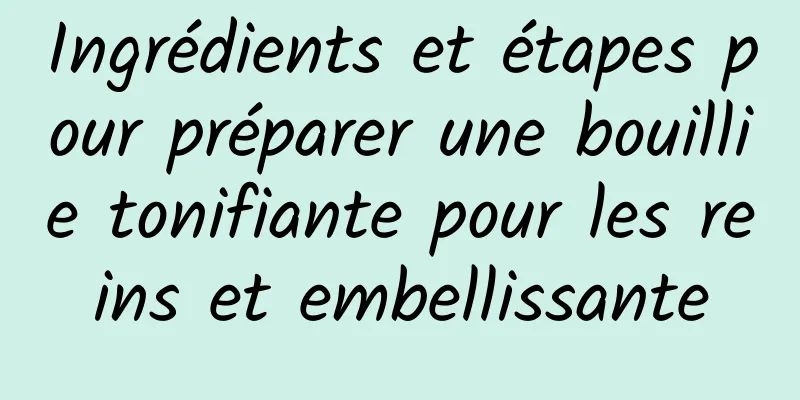 Ingrédients et étapes pour préparer une bouillie tonifiante pour les reins et embellissante