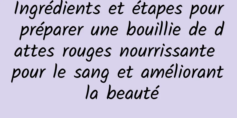 Ingrédients et étapes pour préparer une bouillie de dattes rouges nourrissante pour le sang et améliorant la beauté