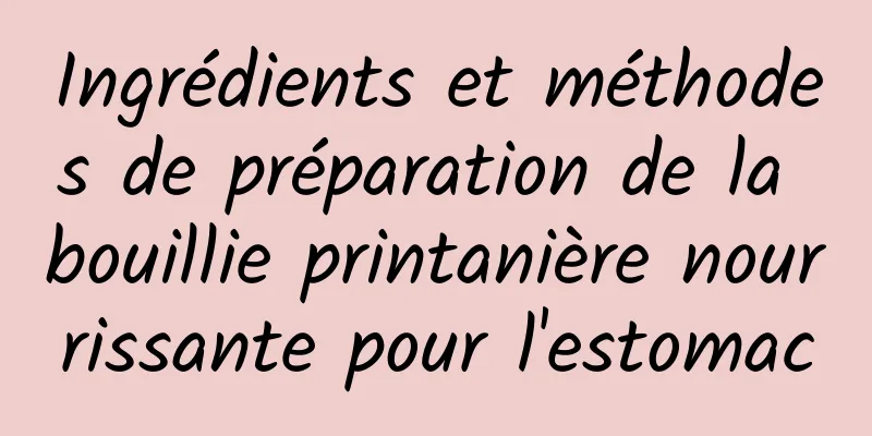 Ingrédients et méthodes de préparation de la bouillie printanière nourrissante pour l'estomac