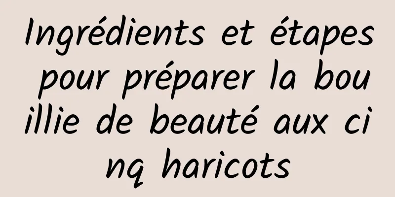 Ingrédients et étapes pour préparer la bouillie de beauté aux cinq haricots