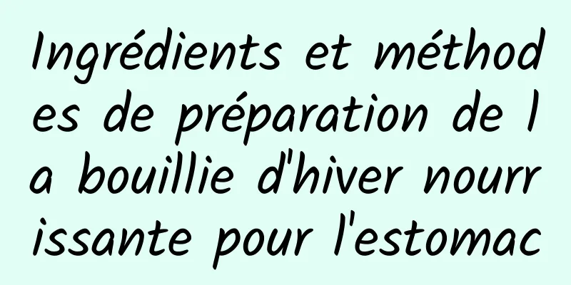 Ingrédients et méthodes de préparation de la bouillie d'hiver nourrissante pour l'estomac