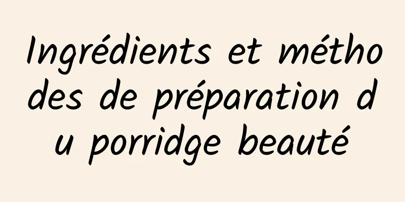 Ingrédients et méthodes de préparation du porridge beauté