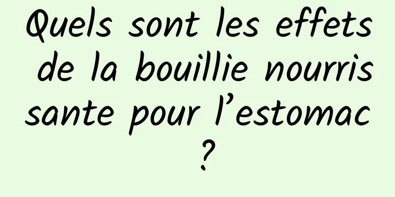 Quels sont les effets de la bouillie nourrissante pour l’estomac ?