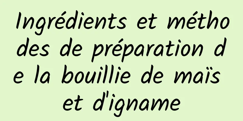 Ingrédients et méthodes de préparation de la bouillie de maïs et d'igname