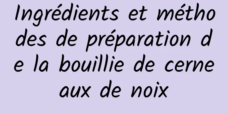 Ingrédients et méthodes de préparation de la bouillie de cerneaux de noix