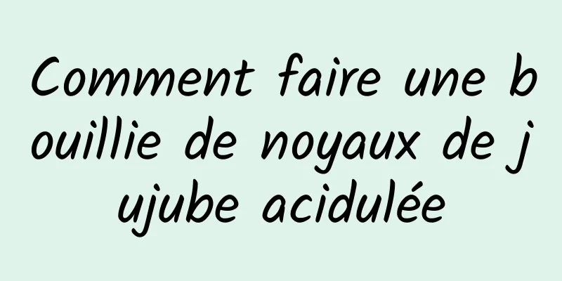 Comment faire une bouillie de noyaux de jujube acidulée