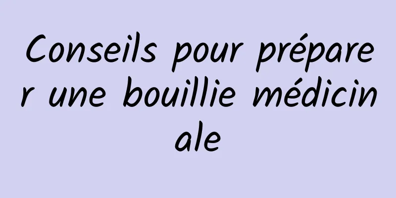 Conseils pour préparer une bouillie médicinale