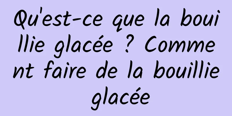 Qu'est-ce que la bouillie glacée ? Comment faire de la bouillie glacée